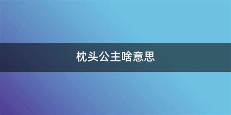 枕头公主为什么叫枕头公主(枕头公主为什么叫枕头公主呢)缩略图